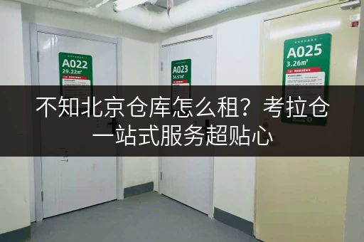 不知北京仓库怎么租？考拉仓一站式服务超贴心