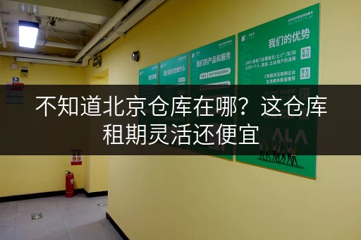 不知道北京仓库在哪？这仓库租期灵活还便宜