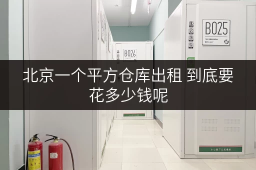 北京一个平方仓库出租 到底要花多少钱呢 北京一个平方仓库出租 到底要花多少钱呢
