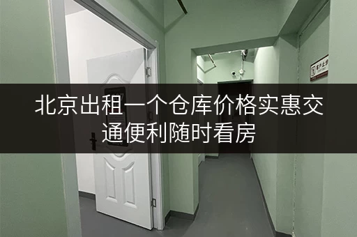 北京出租一个仓库价格实惠交通便利随时看房