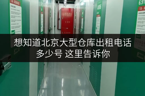 想知道北京大型仓库出租电话多少号 这里告诉你