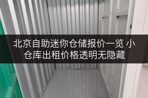 北京自助迷你仓储报价一览 小仓库出租价格透明无隐藏 北京自助迷你仓储报价一览 小仓库出租价格透明无隐藏