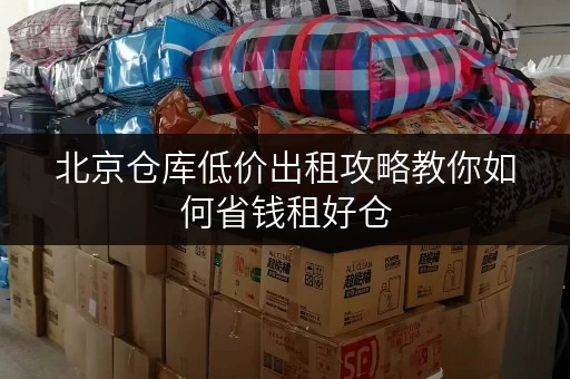 北京仓库低价出租攻略教你如何省钱租好仓