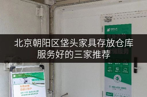 北京朝阳区垡头家具存放仓库服务好的三家推荐