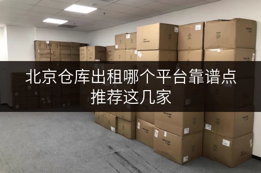 北京仓库出租哪个平台靠谱点推荐这几家