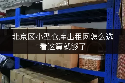 北京区小型仓库出租网怎么选看这篇就够了
