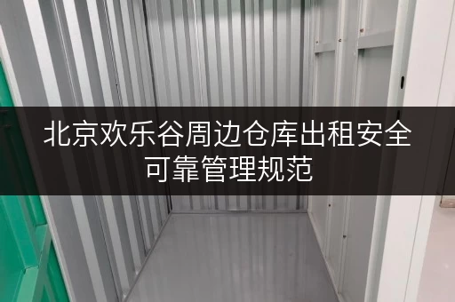 北京欢乐谷周边仓库出租安全可靠管理规范