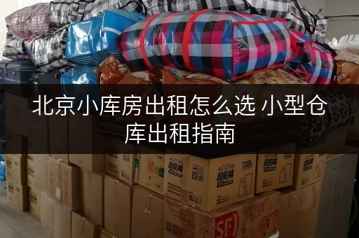 北京小库房出租怎么选 小型仓库出租指南