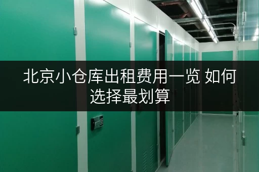 北京小仓库出租费用一览 如何选择最划算 北京小仓库出租费用一览 如何选择最划算