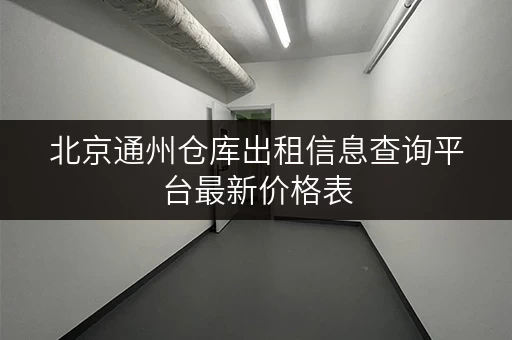 北京通州仓库出租信息查询平台最新价格表