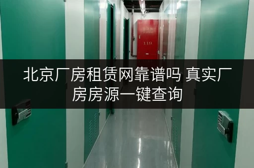 北京厂房租赁网靠谱吗 真实厂房房源一键查询