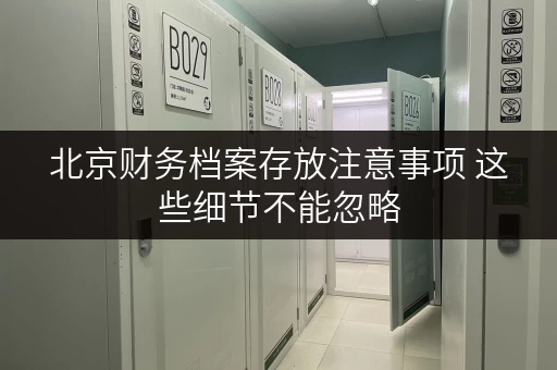 北京财务档案存放注意事项 这些细节不能忽略