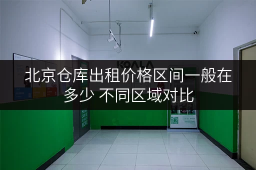 北京仓库出租价格区间一般在多少 不同区域对比