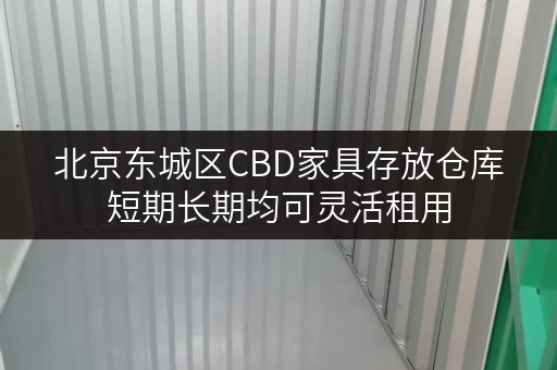 北京东城区CBD家具存放仓库短期长期均可灵活租用