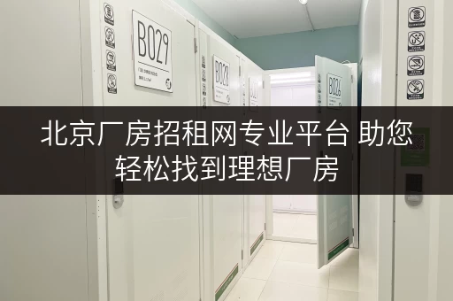 北京厂房招租网专业平台 助您轻松找到理想厂房