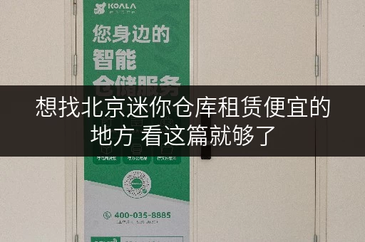 想找北京迷你仓库租赁便宜的地方 看这篇就够了