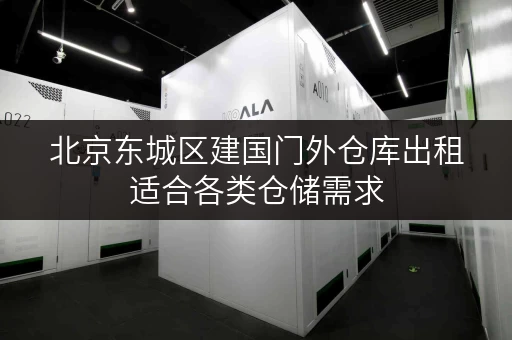 北京东城区建国门外仓库出租适合各类仓储需求