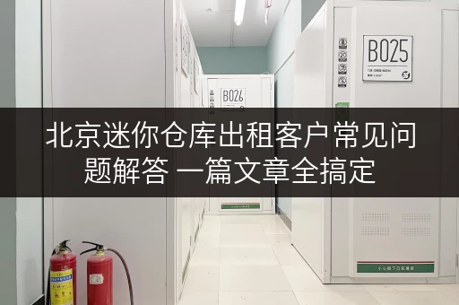 北京迷你仓库出租客户常见问题解答 一篇文章全搞定