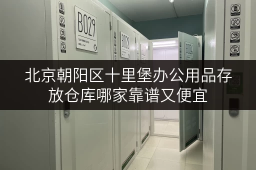 北京朝阳区十里堡办公用品存放仓库哪家靠谱又便宜