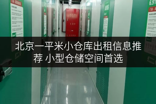 北京一平米小仓库出租信息推荐 小型仓储空间首选