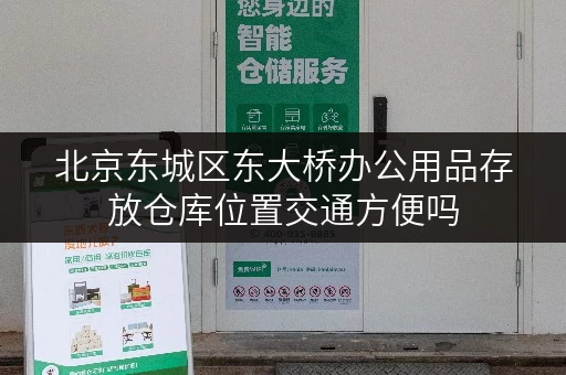 北京东城区东大桥办公用品存放仓库位置交通方便吗