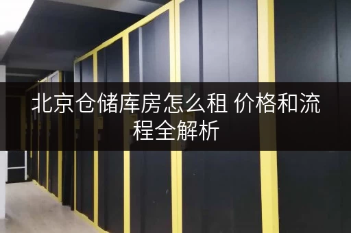 北京仓储库房怎么租 价格和流程全解析 北京仓储库房怎么租 价格和流程全解析