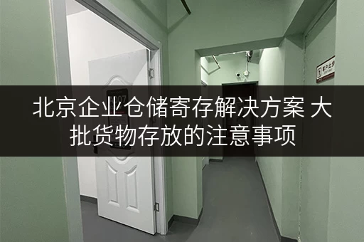 北京企业仓储寄存解决方案 大批货物存放的注意事项