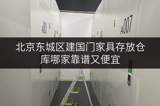 北京东城区建国门家具存放仓库哪家靠谱又便宜