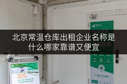 北京常温仓库出租企业名称是什么哪家靠谱又便宜