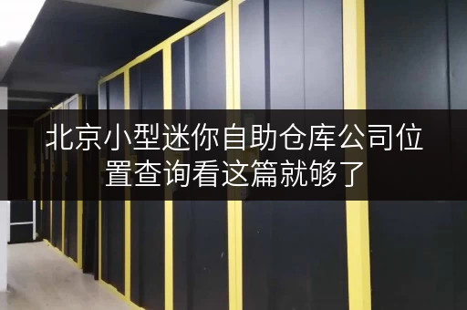 北京小型迷你自助仓库公司位置查询看这篇就够了 北京小型迷你自助仓库公司位置查询看这篇就够了