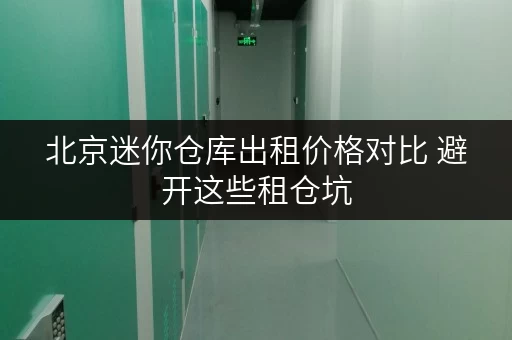 北京迷你仓库出租价格对比 避开这些租仓坑