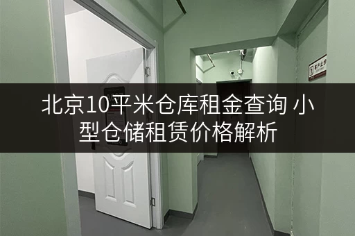 北京10平米仓库租金查询 小型仓储租赁价格解析