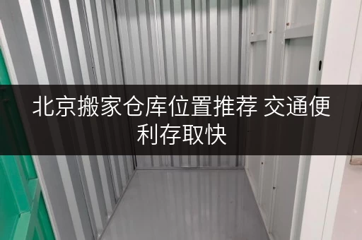 北京搬家仓库位置推荐 交通便利存取快 北京搬家仓库位置推荐 交通便利存取快
