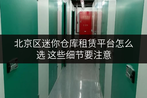 北京区迷你仓库租赁平台怎么选 这些细节要注意