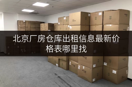 北京厂房仓库出租信息最新价格表哪里找