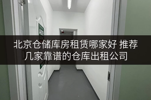 北京仓储库房租赁哪家好 推荐几家靠谱的仓库出租公司