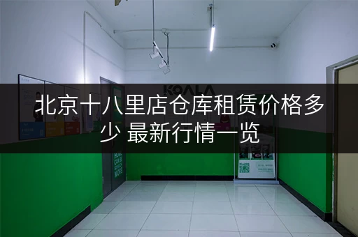 北京十八里店仓库租赁价格多少 最新行情一览