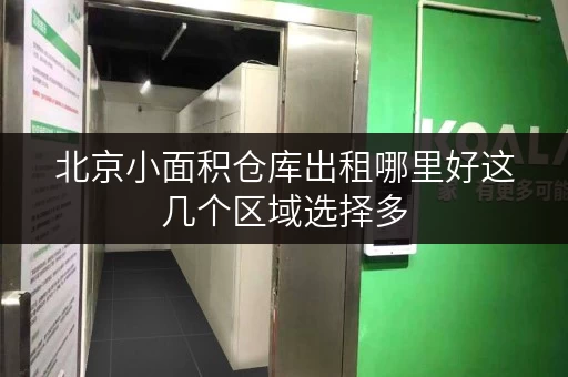 北京小面积仓库出租哪里好这几个区域选择多 北京小面积仓库出租哪里好这几个区域选择多