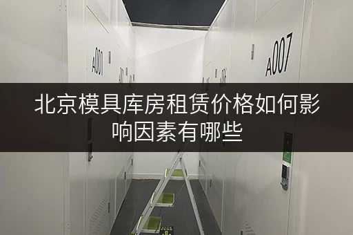 北京模具库房租赁价格如何影响因素有哪些