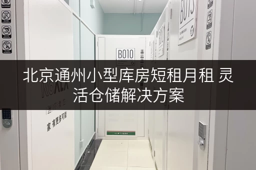 北京通州小型库房短租月租 灵活仓储解决方案