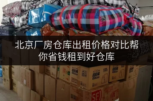 北京厂房仓库出租价格对比帮你省钱租到好仓库