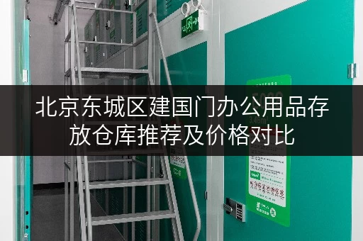 北京东城区建国门办公用品存放仓库推荐及价格对比 北京东城区建国门办公用品存放仓库推荐及价格对比