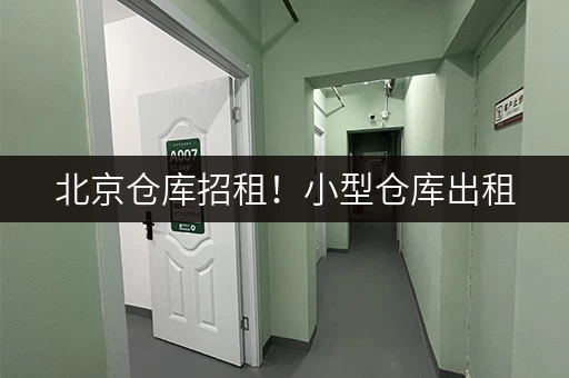 北京仓库招租！小型仓库出租，电商存货、家庭物品存放首选
