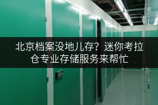 北京档案没地儿存？迷你考拉仓专业存储服务来帮忙