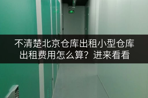 不清楚北京仓库出租小型仓库出租费用怎么算?进来看看 不清楚北京仓库出租小型仓库出租费用怎么算?进来看看