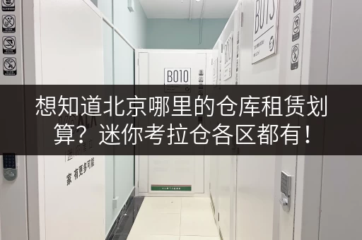想知道北京哪里的仓库租赁划算？迷你考拉仓各区都有！