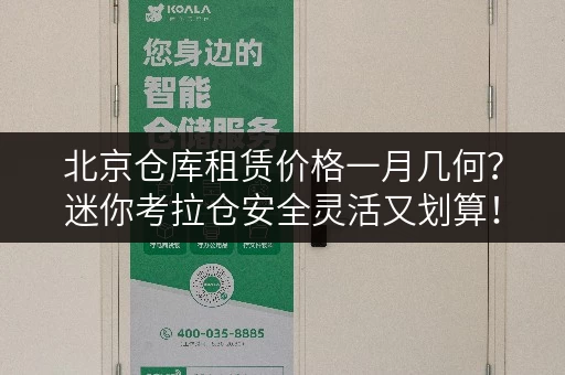北京仓库租赁价格一月几何？迷你考拉仓安全灵活又划算！