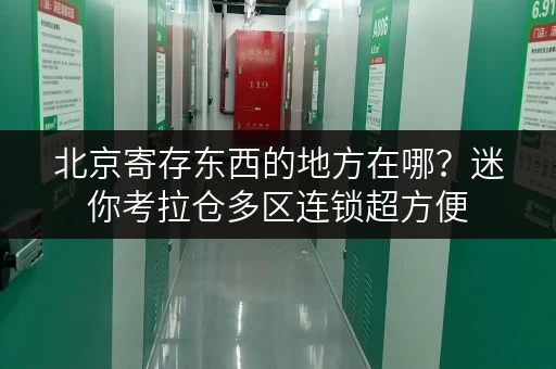 北京寄存东西的地方在哪？迷你考拉仓多区连锁超方便
