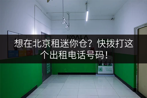 想在北京租迷你仓？快拨打这个出租电话号码！