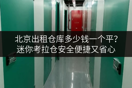 北京出租仓库多少钱一个平？迷你考拉仓安全便捷又省心